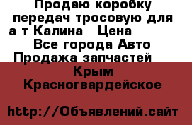 Продаю коробку передач тросовую для а/т Калина › Цена ­ 20 000 - Все города Авто » Продажа запчастей   . Крым,Красногвардейское